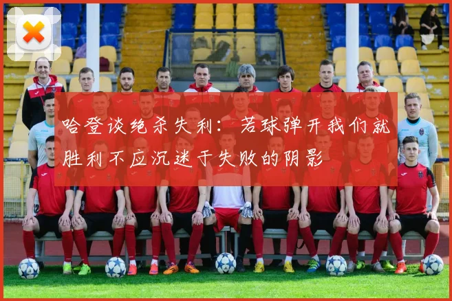哈登谈绝杀失利：若球弹开我们就胜利不应沉迷于失败的阴影