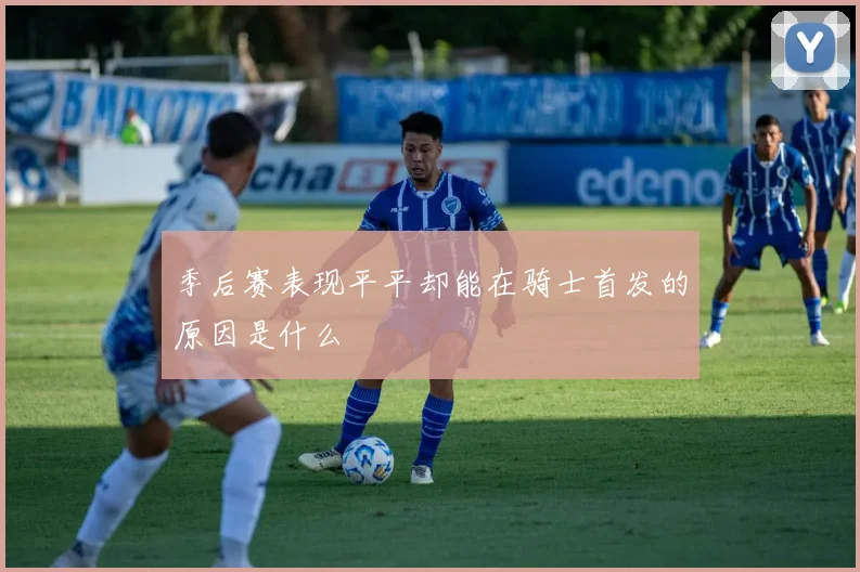 季后赛表现平平却能在骑士首发的原因是什么