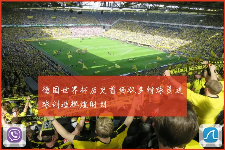 德国世界杯历史首场双多特球员进球创造辉煌时刻