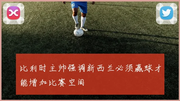 比利时主帅强调新西兰必须赢球才能增加比赛空间