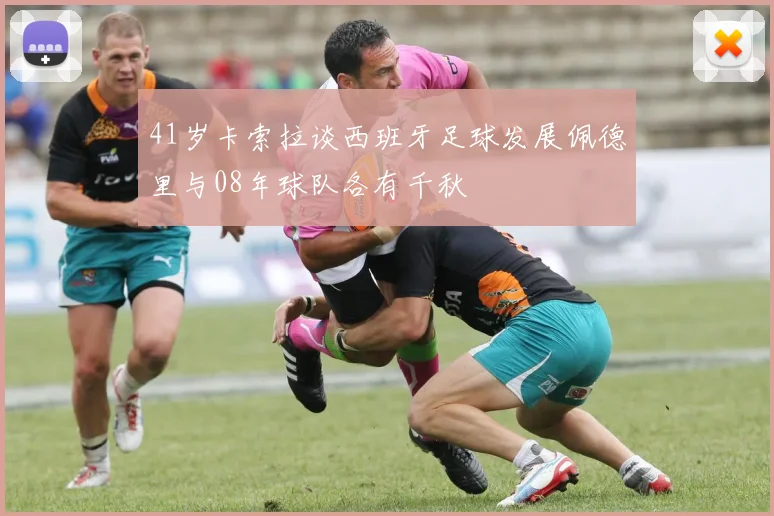 41岁卡索拉谈西班牙足球发展佩德里与08年球队各有千秋