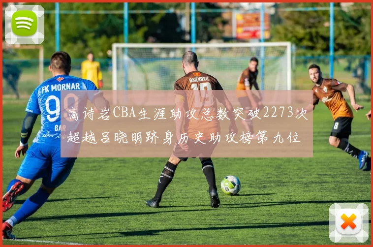 高诗岩CBA生涯助攻总数突破2273次超越吕晓明跻身历史助攻榜第九位
